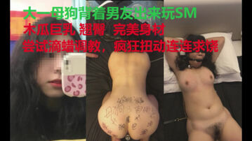 [原创]大一母狗背着男友出来玩SM，尝试滴蜡疯狂求饶