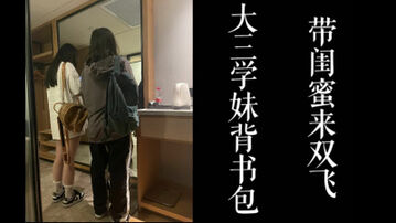 [原创] 背书包的大三学妹，带着闺蜜出来跟我双飞！！真实刺激！