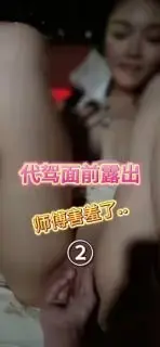 车内完全露出，美艳淫妻露脸各种在代驾小哥面前被抽插爽麻了，让代驾小哥直接看的语无伦次了