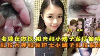 小姨子姐夫 和骚护士小姨子乱伦偷情，老婆在做饭，姐夫和小姨子客厅偷情0