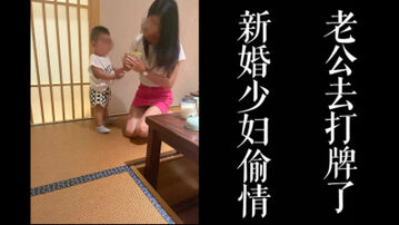 少妇带着孩子出来约会!!老公打牌把我带回家无套操!!