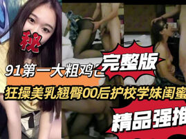 [原创]“大鸡巴把小骚逼操肿了啊啊”艺校学妹的闺蜜炮友申精！