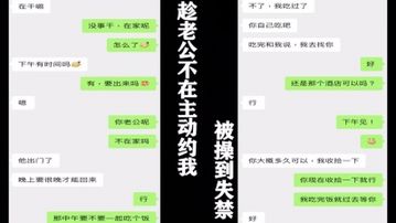 真实！老公不在，主动约我偷情，被操到失禁，附聊天记录