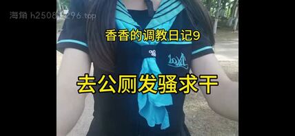 [视频贴]香香的调教日记9——真空去公园发骚求干