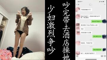 跟少妇争吵，吵完从家里接去酒店干死她！（真实良家出轨纪实！）