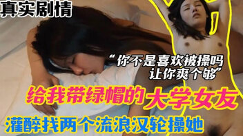 给我戴绿帽的大学女友 灌醉找两个流浪汉轮操她