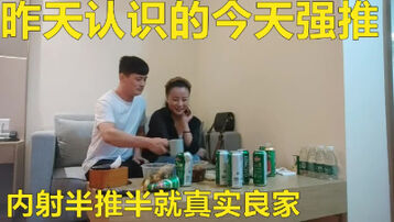 真实约良家酒店喝酒调节感情半醉半醒最后强推内射值得大家学习