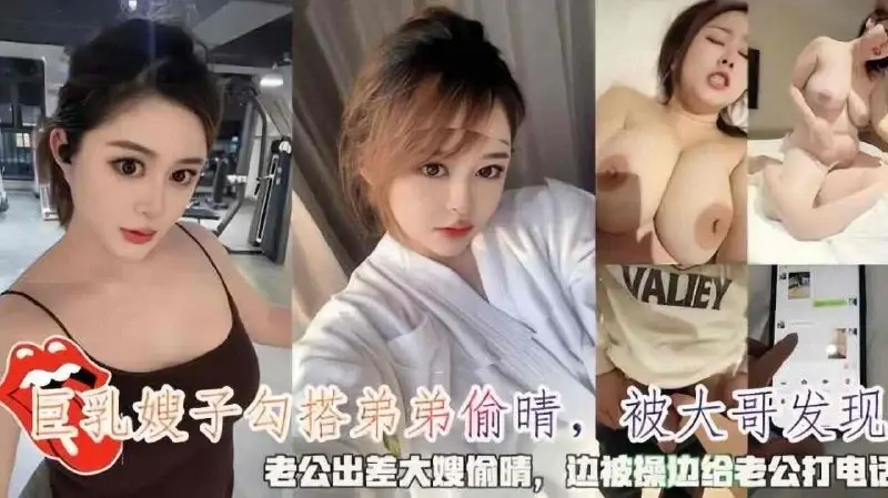 叔嫂乱伦 趁老公出差 巨乳嫂子偷情弟弟 边被操边接老公电话