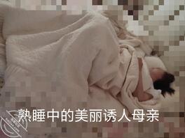 49视频帖 清晨潜入偷袭熟睡中的母亲 被蹂躏到淫水横流才醒羞臊的面红耳赤