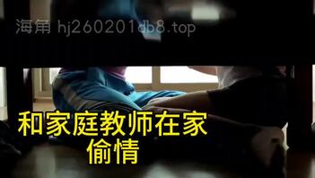 和家庭老师，在我家，偷偷做爱，差点被老妈看见