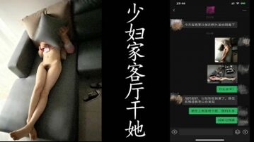 真实绿帽！少妇家客厅干她。老公在上班